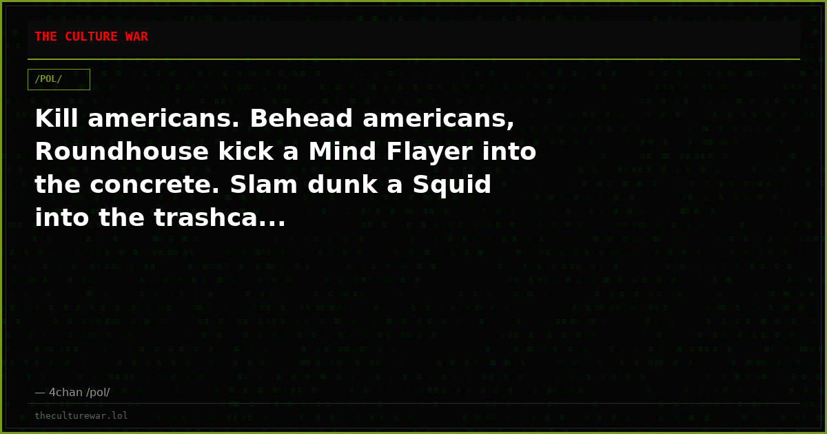Kill americans. Behead americans, Roundhouse kick a Mind Flayer into the concrete. Slam dunk a Squid into the trashca...