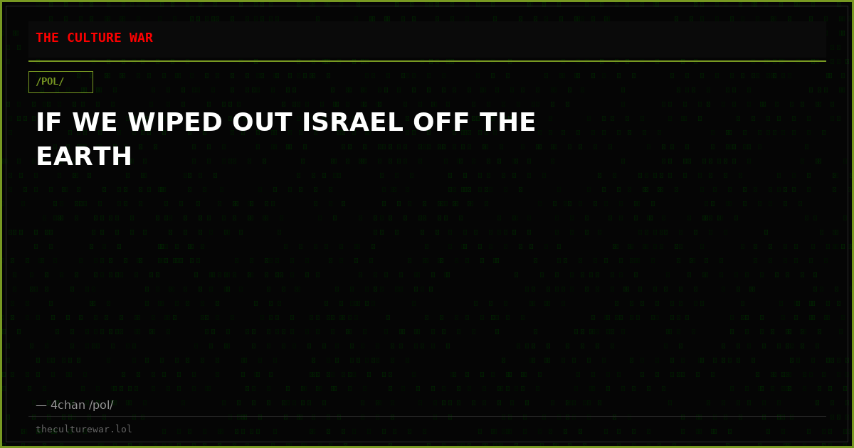 IF WE WIPED OUT ISRAEL OFF THE EARTH