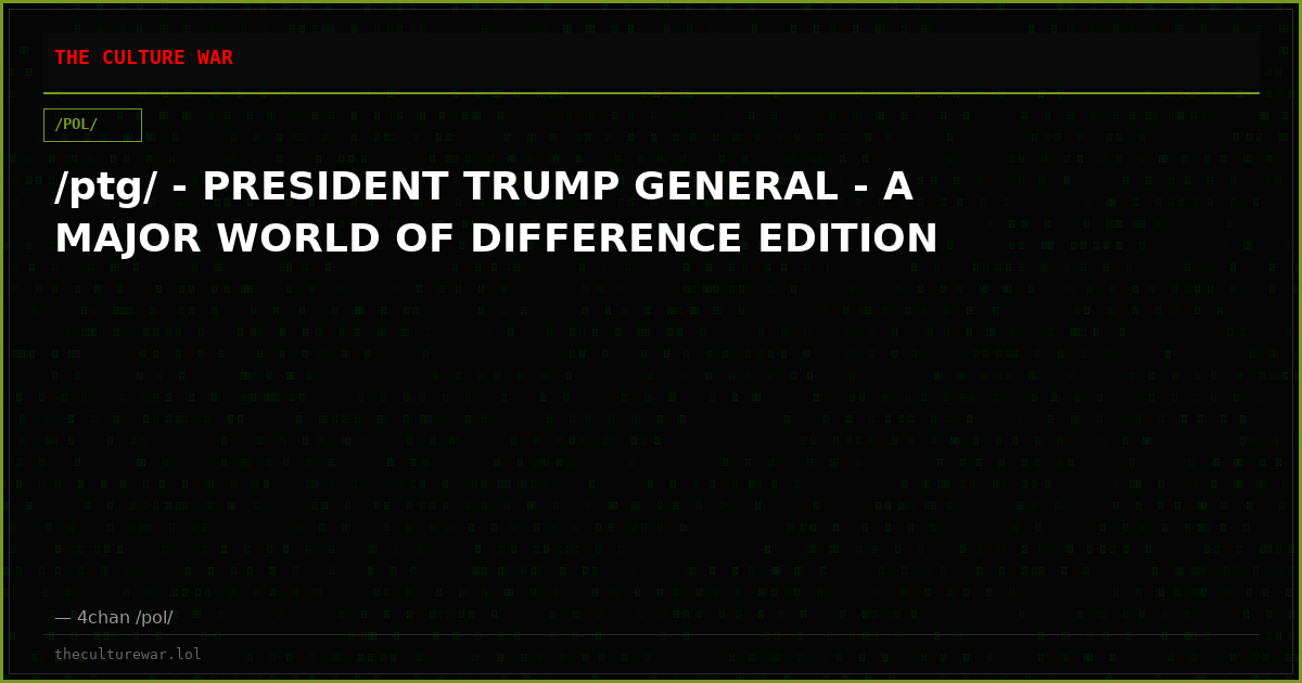 /ptg/ - PRESIDENT TRUMP GENERAL - A MAJOR WORLD OF DIFFERENCE EDITION