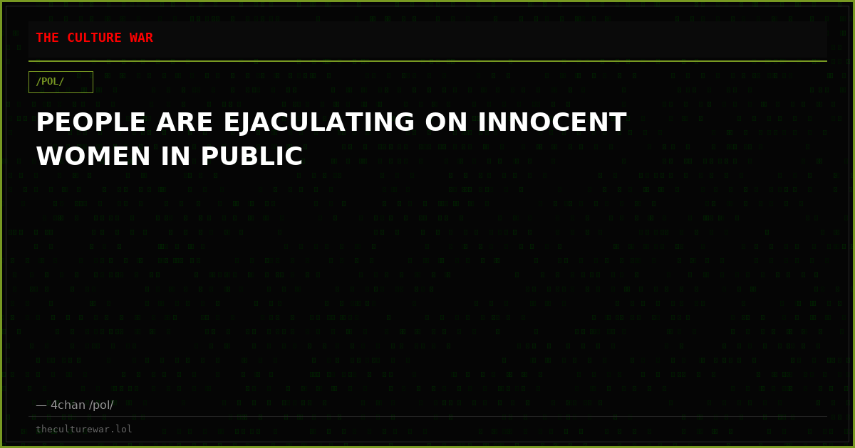 PEOPLE ARE EJACULATING ON INNOCENT WOMEN IN PUBLIC