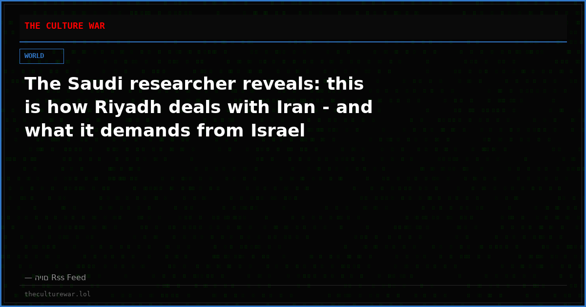 The Saudi researcher reveals: this is how Riyadh deals with Iran - and what it demands from Israel