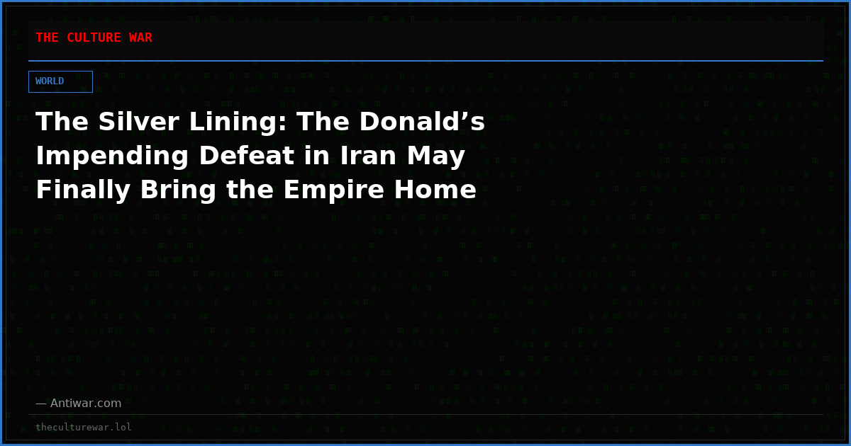 The Silver Lining: The Donald’s Impending Defeat in Iran May Finally Bring the Empire Home
