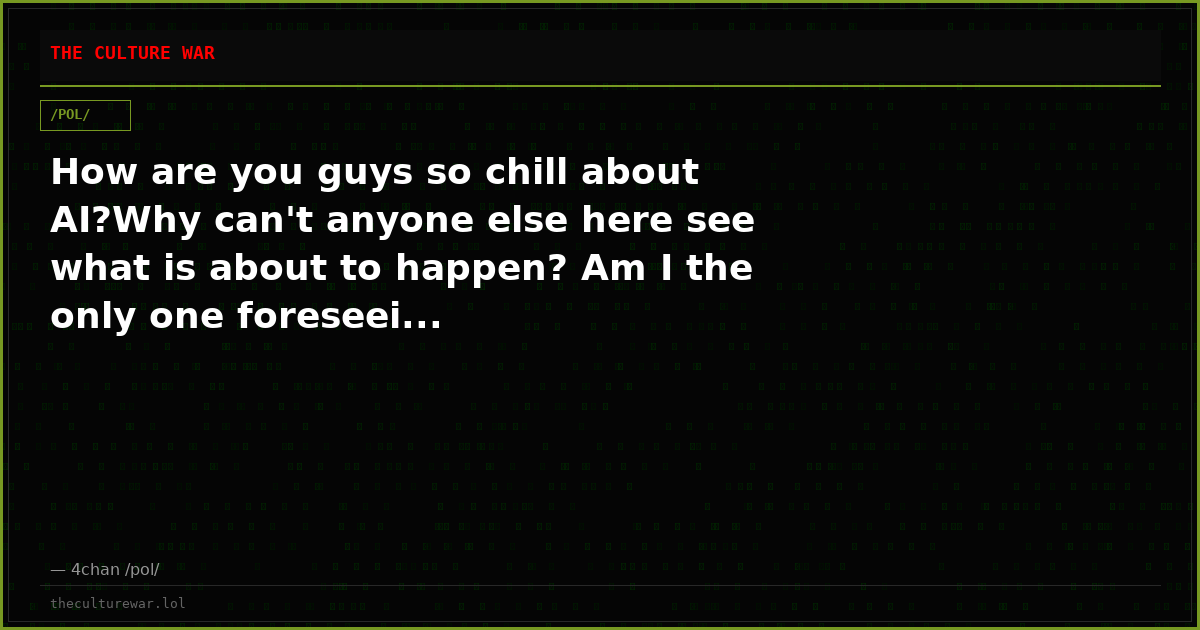 How are you guys so chill about AI?Why can't anyone else here see what is about to happen? Am I the only one foreseei...