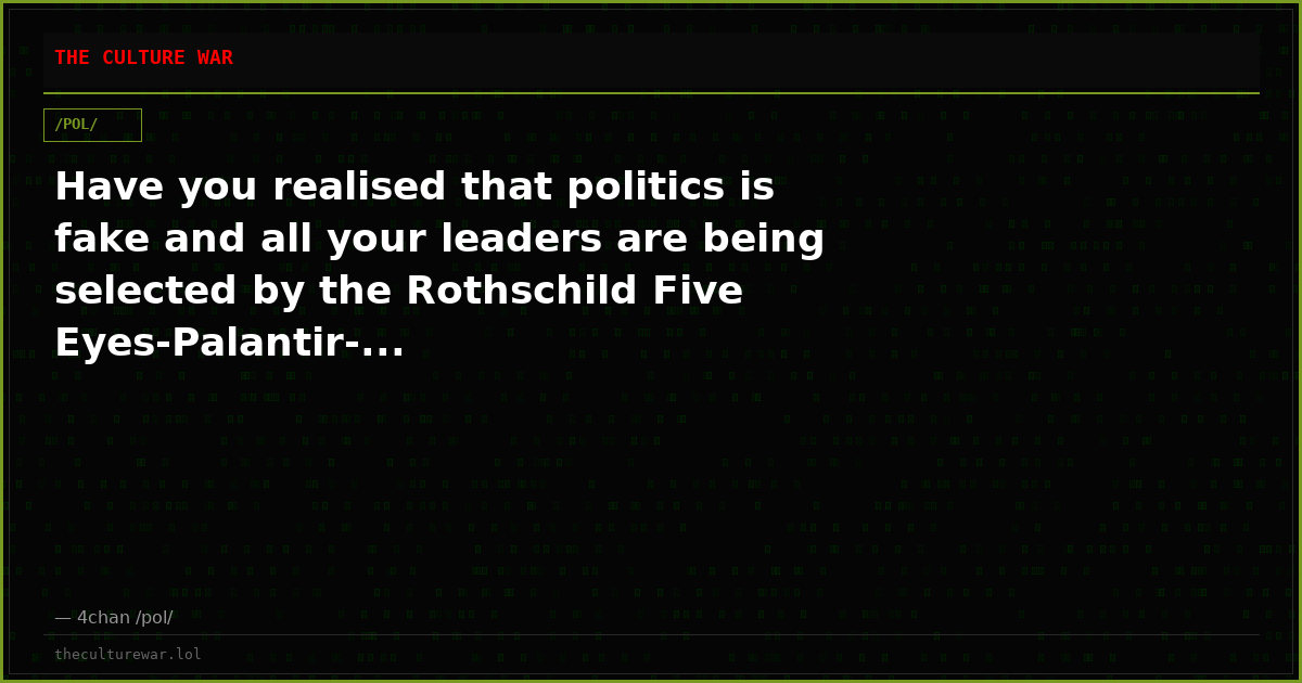 Have you realised that politics is fake and all your leaders are being selected by the Rothschild Five Eyes-Palantir-...