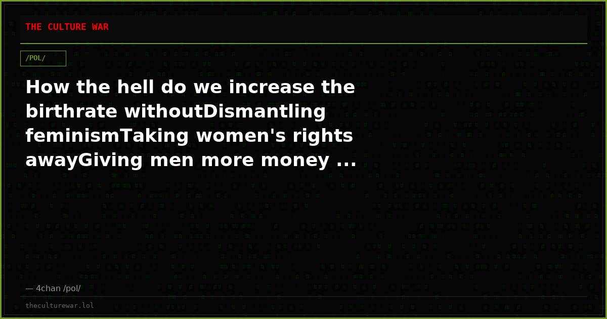 How the hell do we increase the birthrate withoutDismantling feminismTaking women's rights awayGiving men more money ...