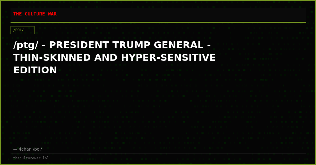 /ptg/ - PRESIDENT TRUMP GENERAL - THIN-SKINNED AND HYPER-SENSITIVE EDITION