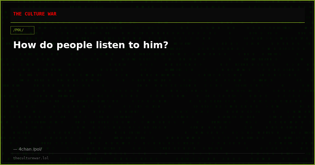 How do people listen to him?