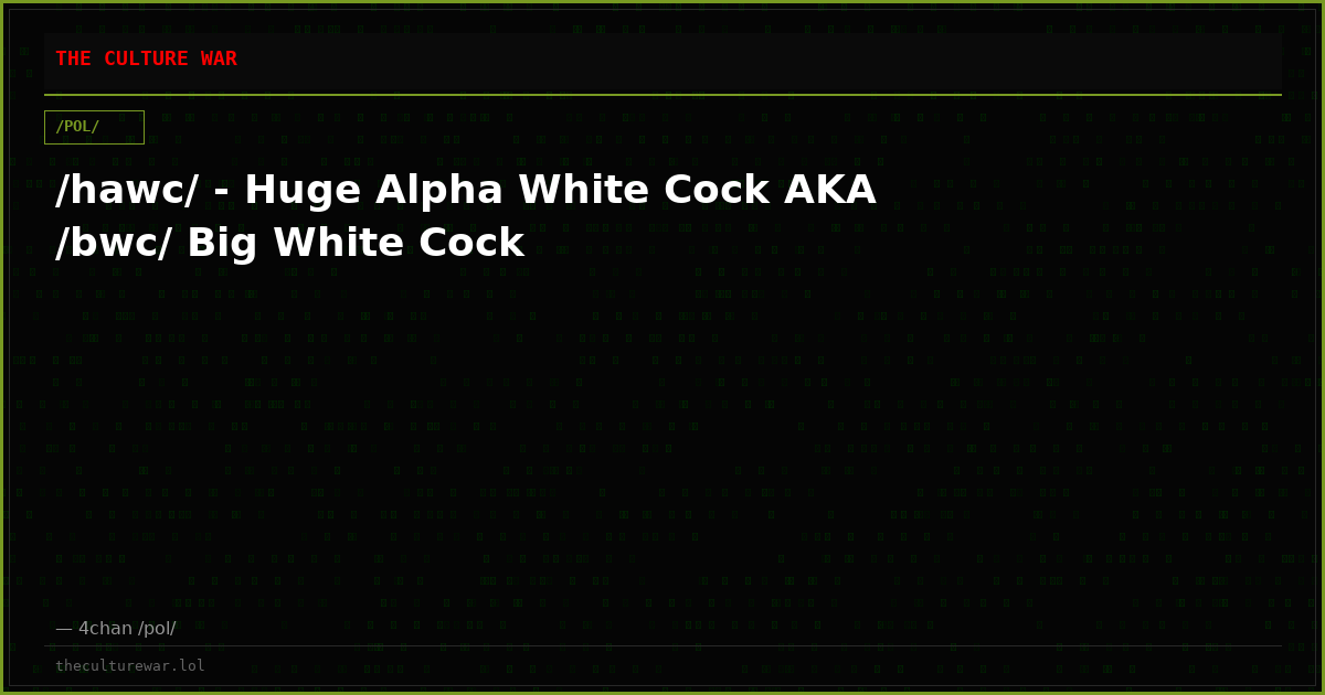 /hawc/ - Huge Alpha White Cock AKA /bwc/ Big White Cock
