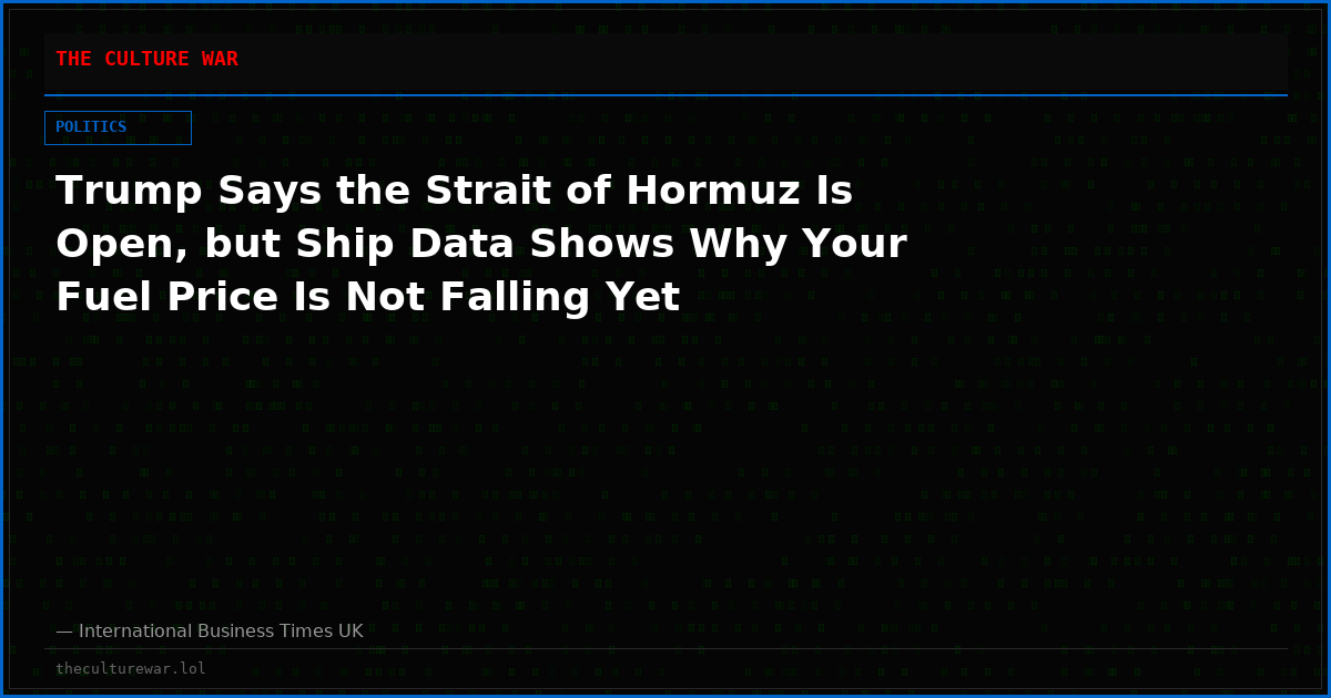 Trump Says the Strait of Hormuz Is Open, but Ship Data Shows Why Your Fuel Price Is Not Falling Yet