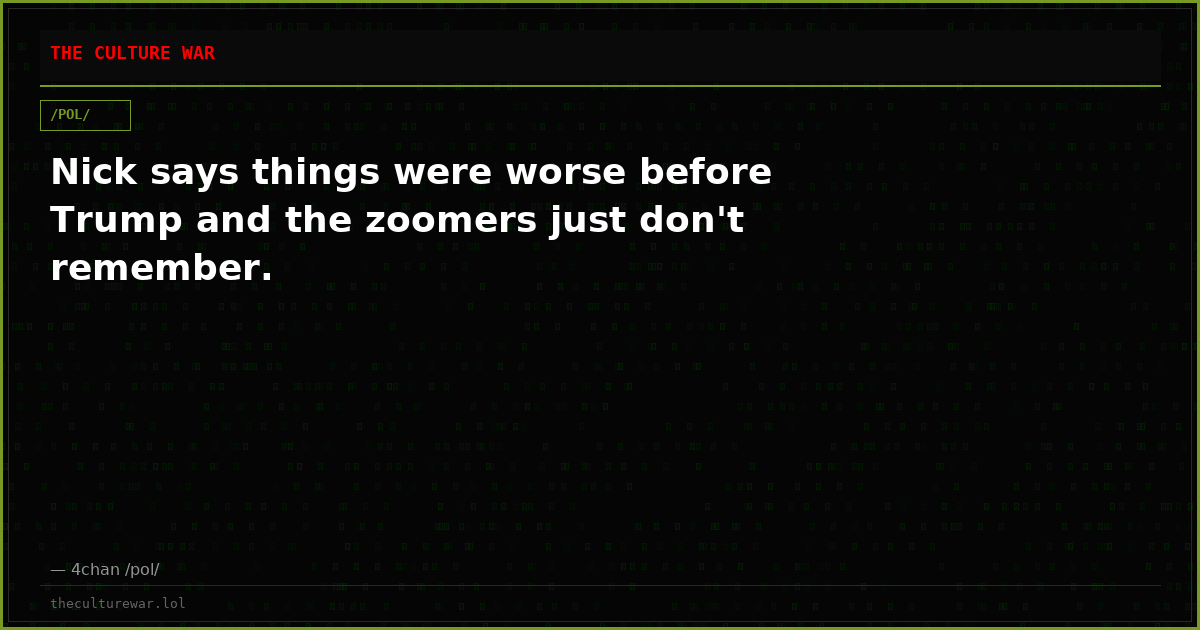Nick says things were worse before Trump and the zoomers just don't remember.
