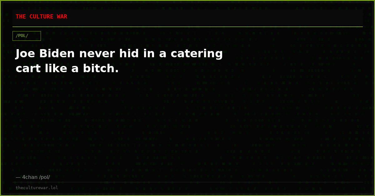 Joe Biden never hid in a catering cart like a bitch.