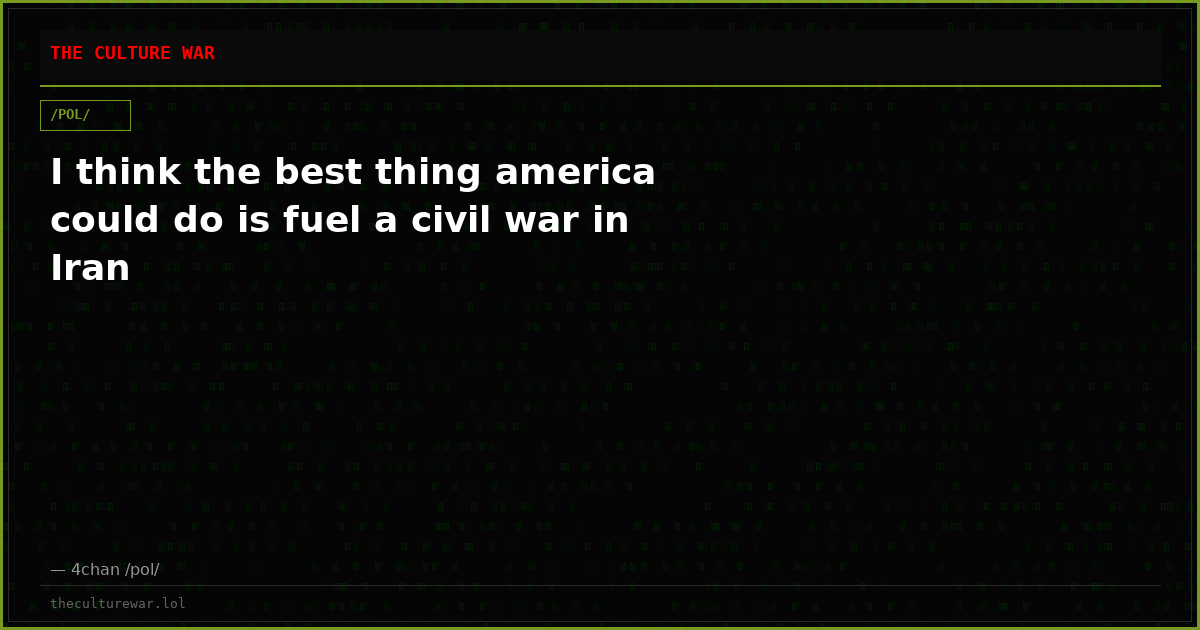 I think the best thing america could do is fuel a civil war in Iran