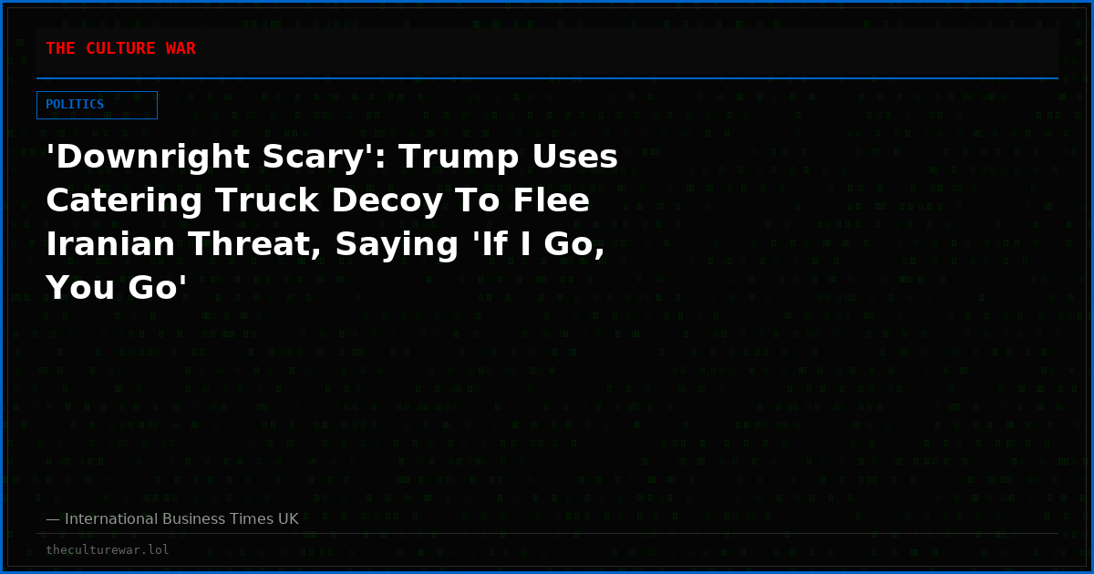 'Downright Scary': Trump Uses Catering Truck Decoy To Flee Iranian Threat, Saying 'If I Go, You Go'