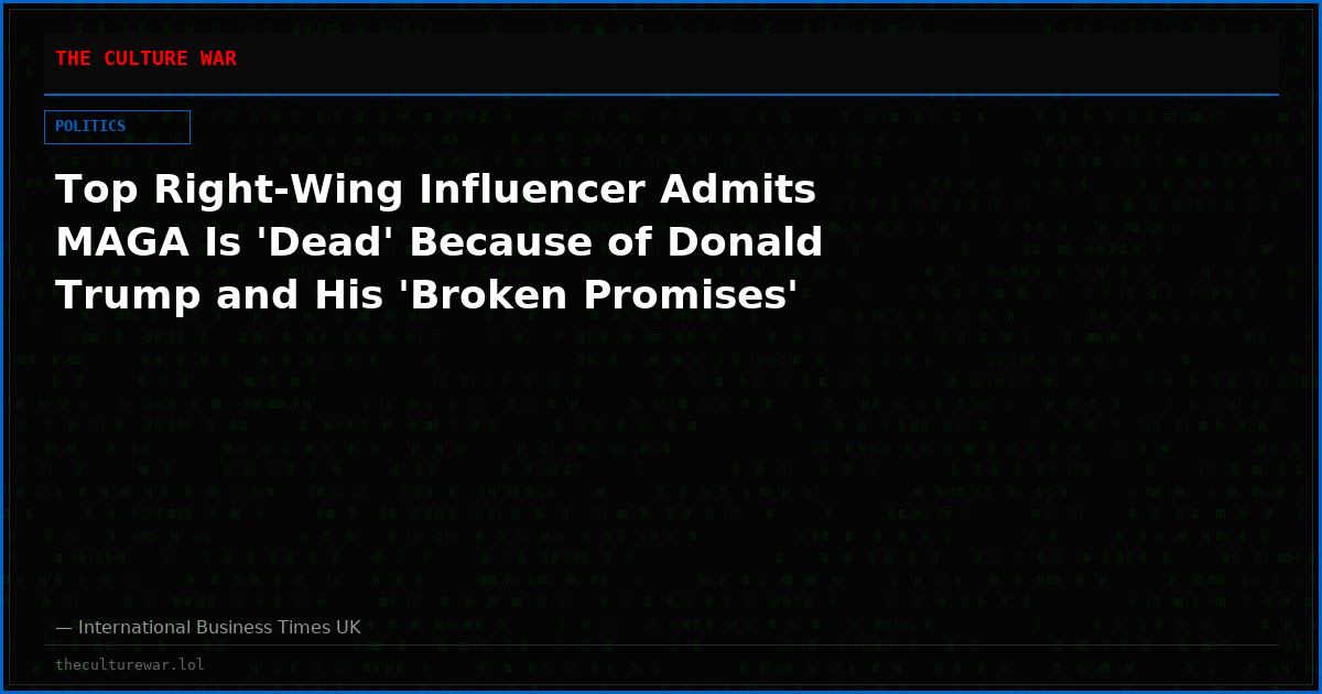 Top Right-Wing Influencer Admits MAGA Is 'Dead' Because of Donald Trump and His 'Broken Promises'