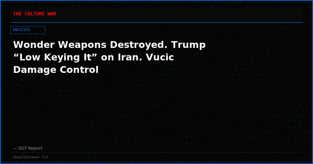 Wonder Weapons Destroyed. Trump “Low Keying It” on Iran. Vucic Damage Control