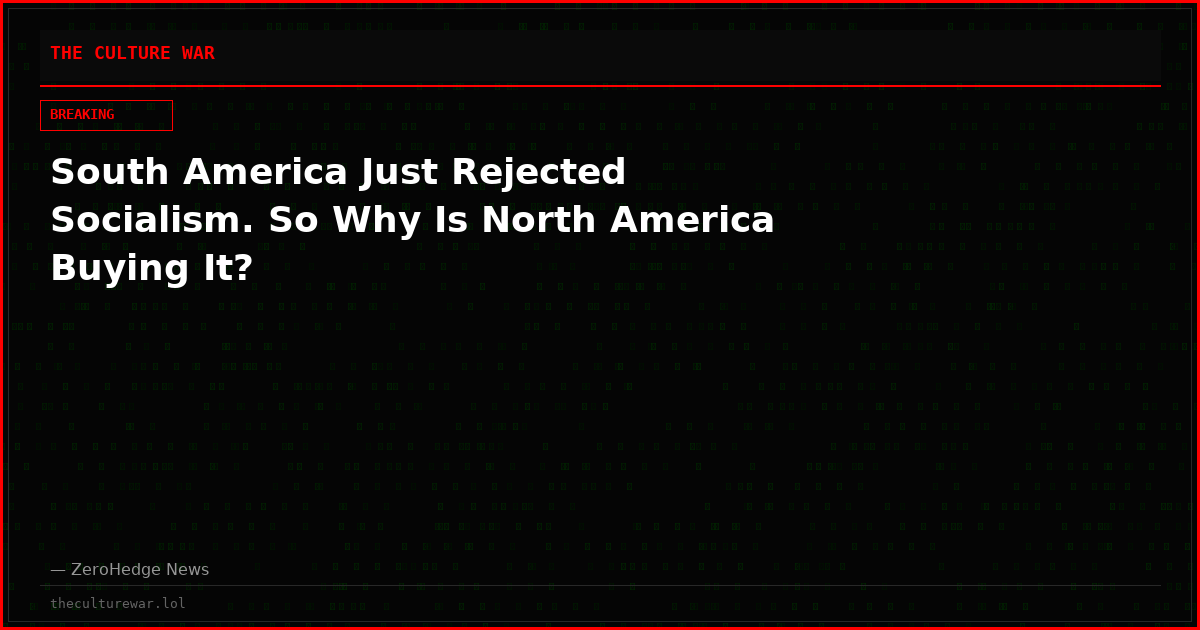 South America Just Rejected Socialism. So Why Is North America Buying It?