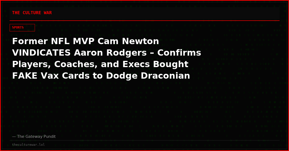 Former NFL MVP Cam Newton VINDICATES Aaron Rodgers – Confirms Players, Coaches, and Execs Bought FAKE Vax Cards to Dodge Draconian NFL COVID Mandates!