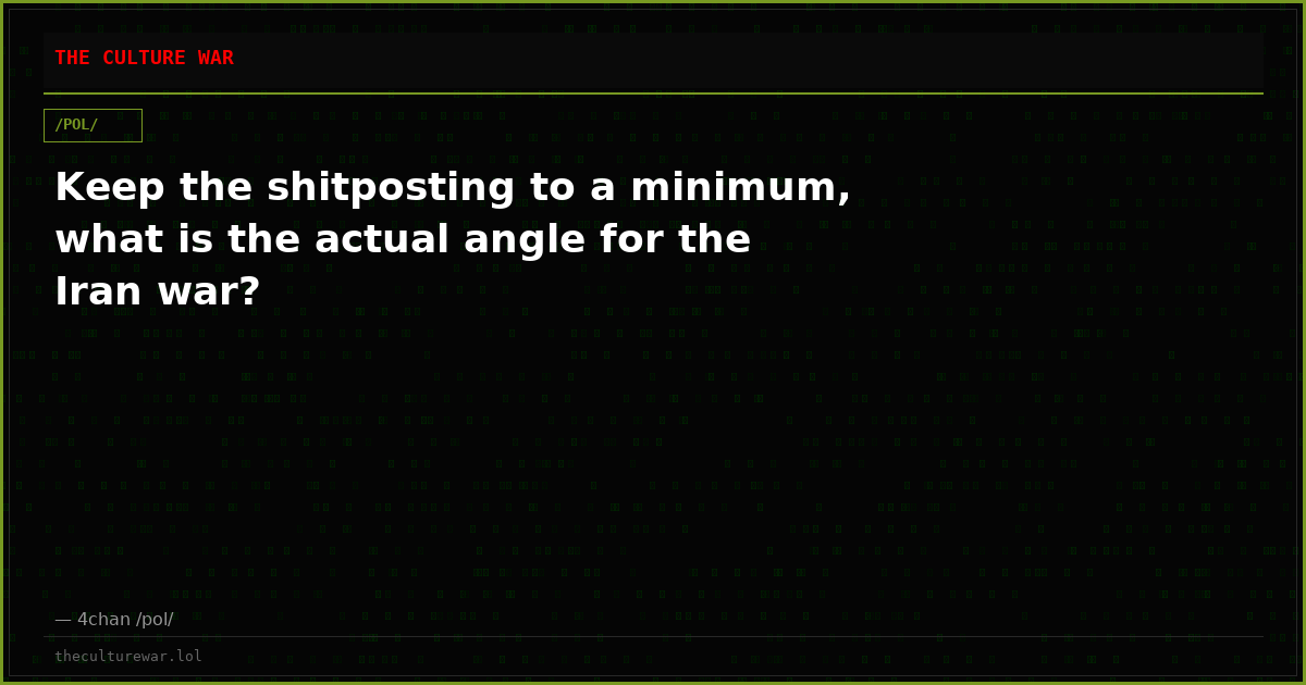 Keep the shitposting to a minimum, what is the actual angle for the Iran war?