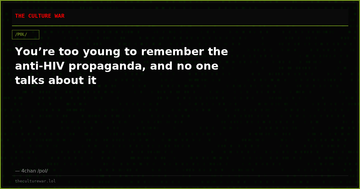 You’re too young to remember the anti-HIV propaganda, and no one talks about it