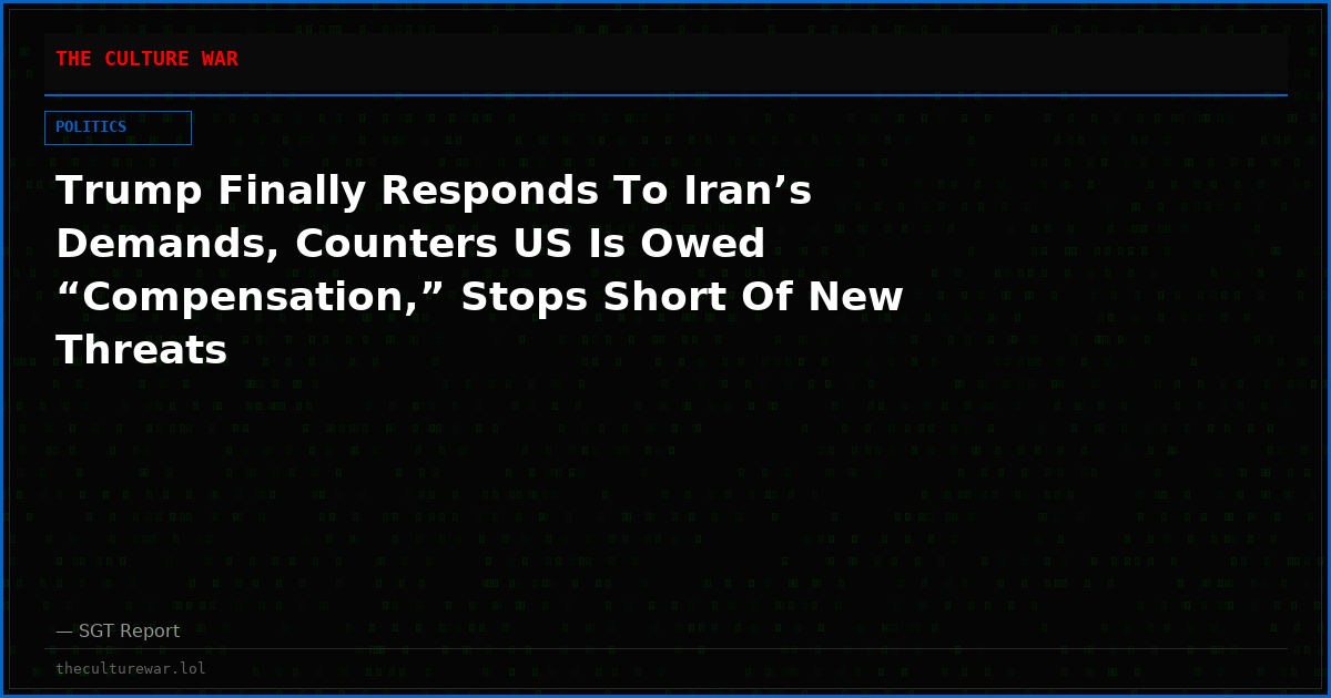 Trump Finally Responds To Iran’s Demands, Counters US Is Owed “Compensation,” Stops Short Of New Threats