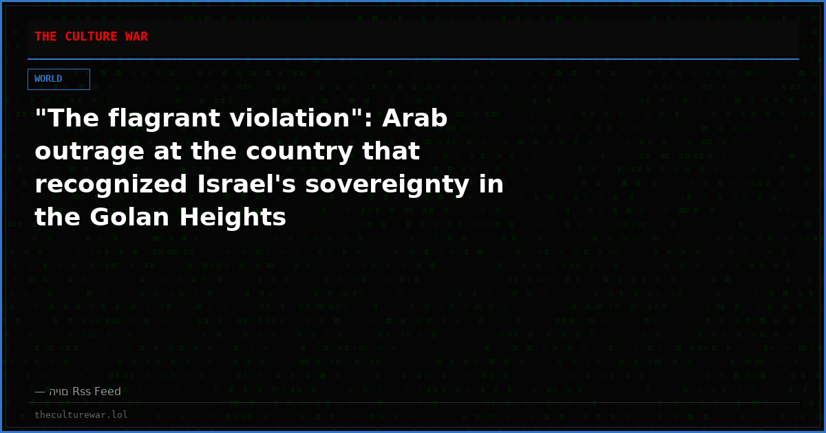 "The flagrant violation": Arab outrage at the country that recognized Israel's sovereignty in the Golan Heights