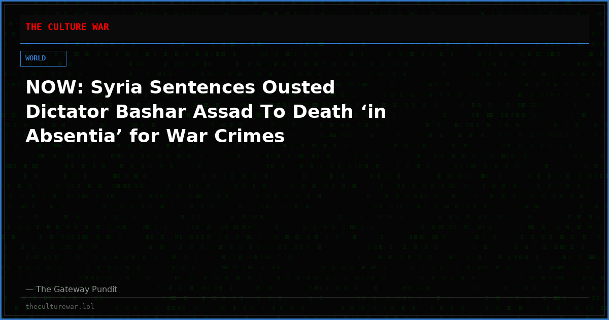 NOW: Syria Sentences Ousted Dictator Bashar Assad To Death ‘in Absentia’ for War Crimes