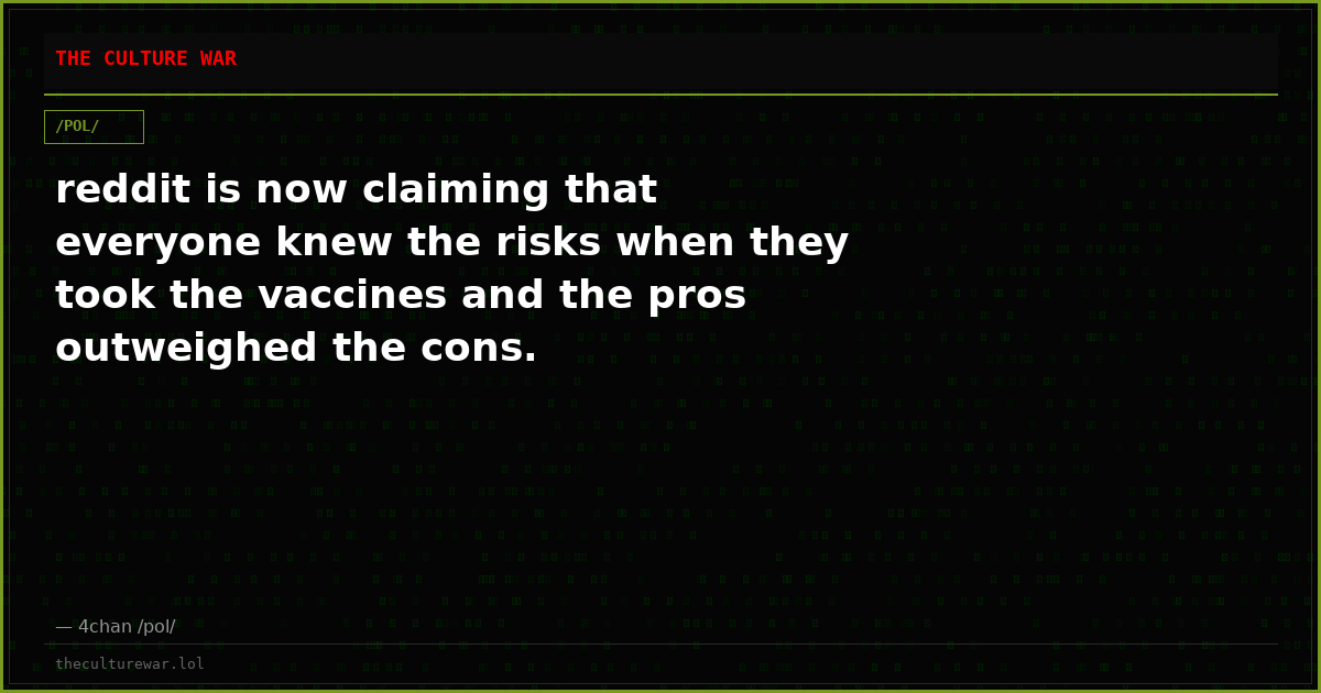 reddit is now claiming that everyone knew the risks when they took the vaccines and the pros outweighed the cons.