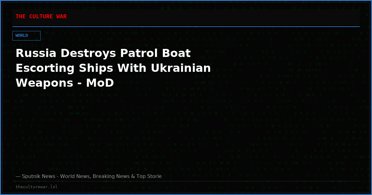 Russia Destroys Patrol Boat Escorting Ships With Ukrainian Weapons - MoD