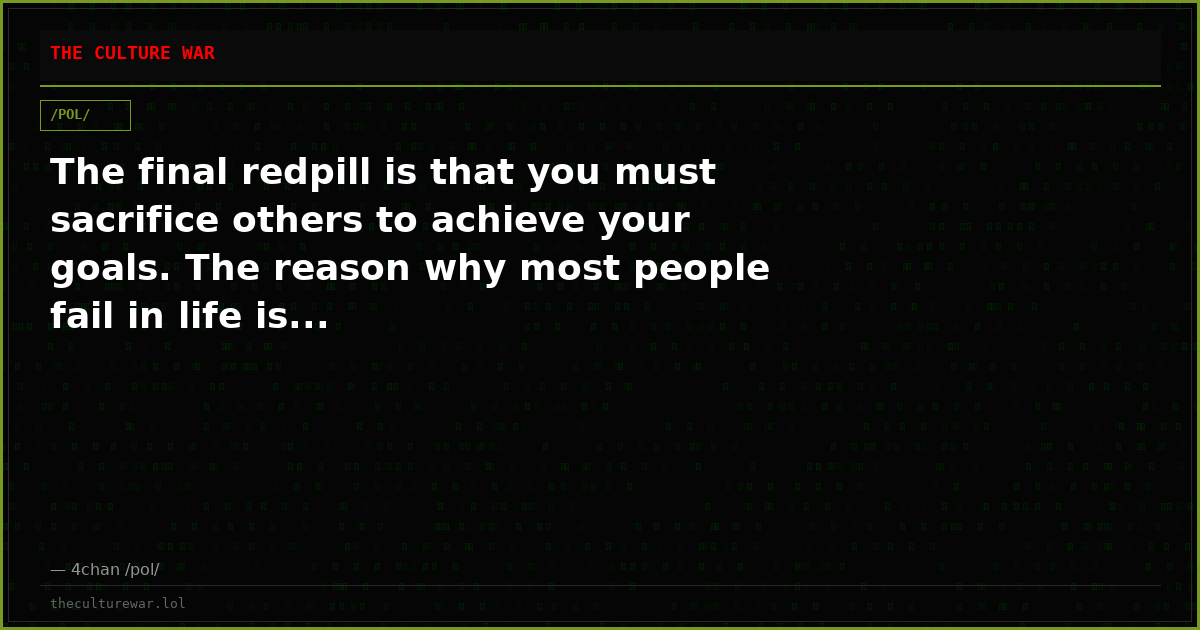 The final redpill is that you must sacrifice others to achieve your goals. The reason why most people fail in life is...