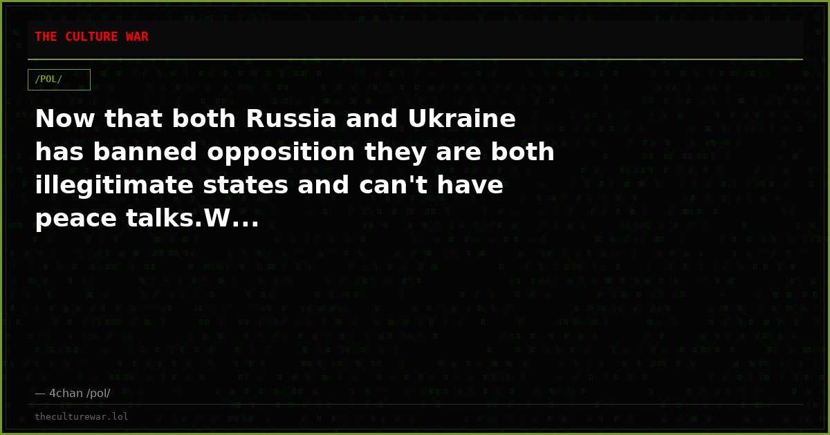Now that both Russia and Ukraine has banned opposition they are both illegitimate states and can't have peace talks.W...