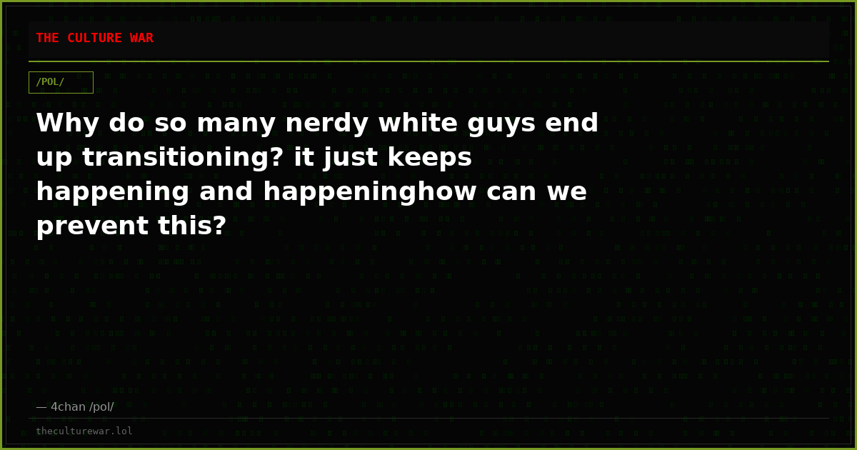 Why do so many nerdy white guys end up transitioning? it just keeps happening and happeninghow can we prevent this?