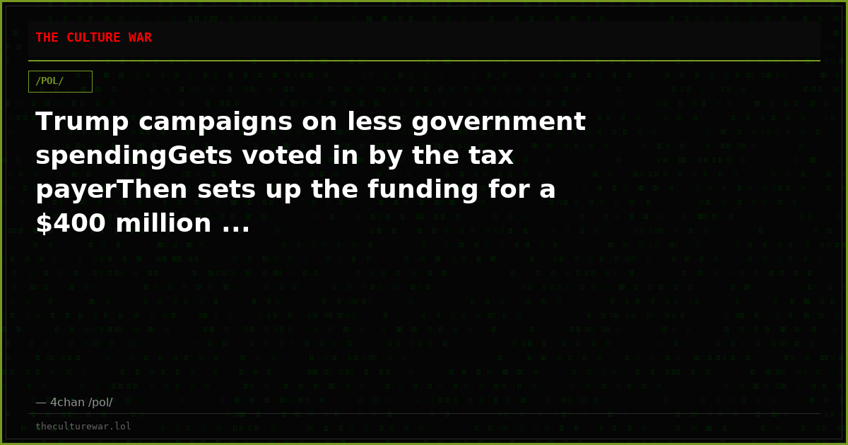 Trump campaigns on less government spendingGets voted in by the tax payerThen sets up the funding for a $400 million ...