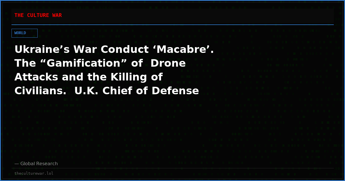 Ukraine’s War Conduct ‘Macabre’. The “Gamification” of  Drone Attacks and the Killing of Civilians.  U.K. Chief of Defense Staff Richard Knighton