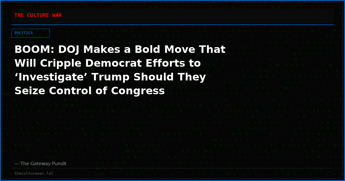 BOOM: DOJ Makes a Bold Move That Will Cripple Democrat Efforts to ‘Investigate’ Trump Should They Seize Control of Congress