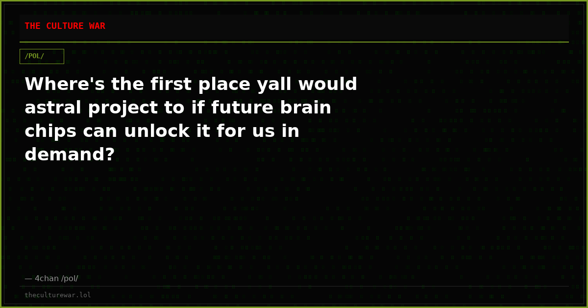 Where's the first place yall would astral project to if future brain chips can unlock it for us in demand?
