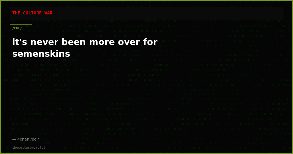 it's never been more over for semenskins
