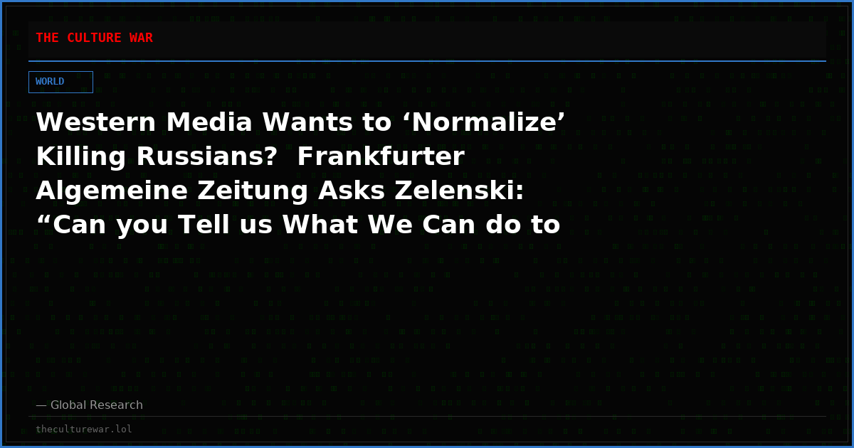 Western Media Wants to ‘Normalize’ Killing Russians?  Frankfurter Algemeine Zeitung Asks Zelenski: “Can you Tell us What We Can do to Help you to Kill more Russians?”