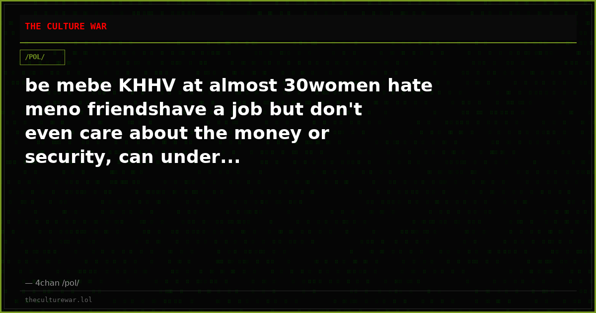 be mebe KHHV at almost 30women hate meno friendshave a job but don't even care about the money or security, can under...