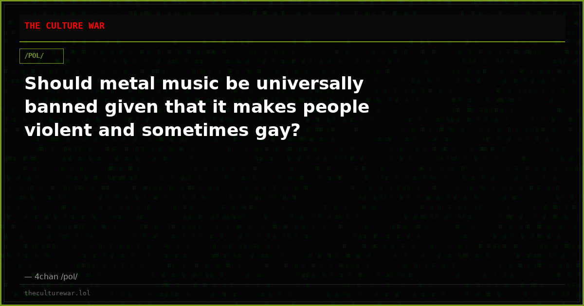 Should metal music be universally banned given that it makes people violent and sometimes gay?