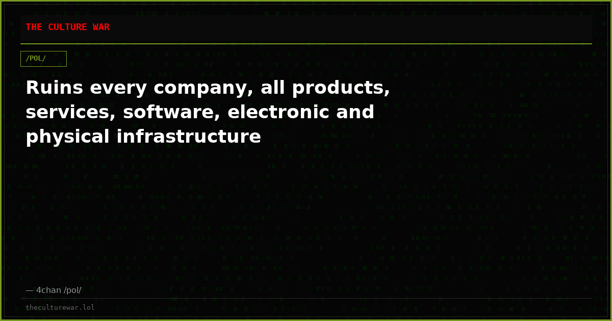 Ruins every company, all products, services, software, electronic and physical infrastructure
