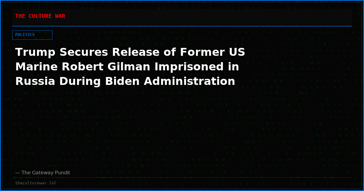 Trump Secures Release of Former US Marine Robert Gilman Imprisoned in Russia During Biden Administration