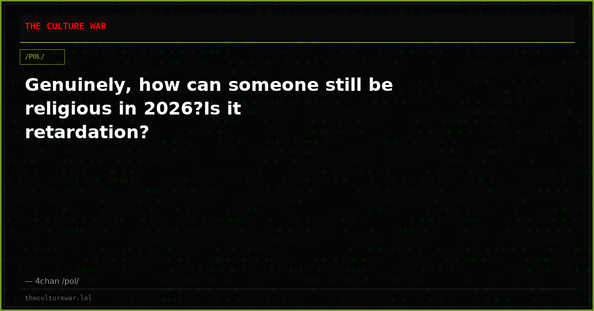 Genuinely, how can someone still be religious in 2026?Is it retardation?