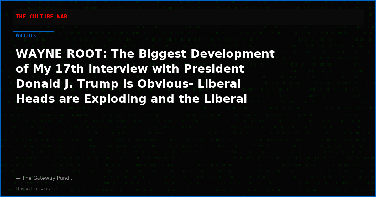 WAYNE ROOT: The Biggest Development of My 17th Interview with President Donald J. Trump is Obvious- Liberal Heads are Exploding and the Liberal Media is Freaking Out.