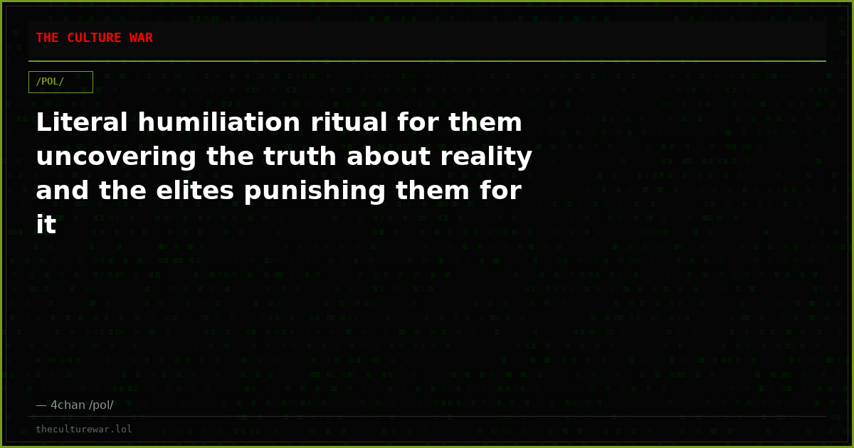 Literal humiliation ritual for them uncovering the truth about reality and the elites punishing them for it