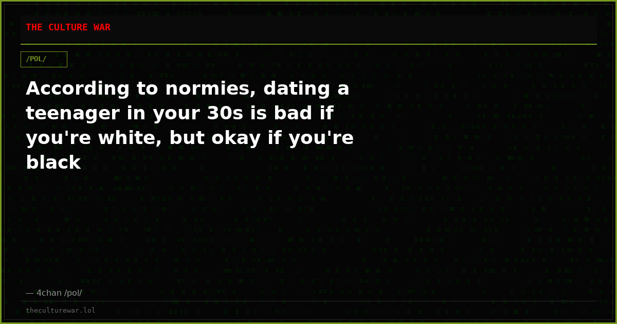 According to normies, dating a teenager in your 30s is bad if you're white, but okay if you're black