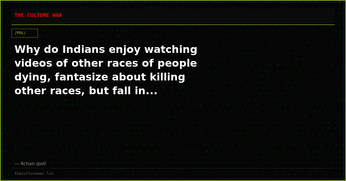 Why do Indians enjoy watching videos of other races of people dying, fantasize about killing other races, but fall in...