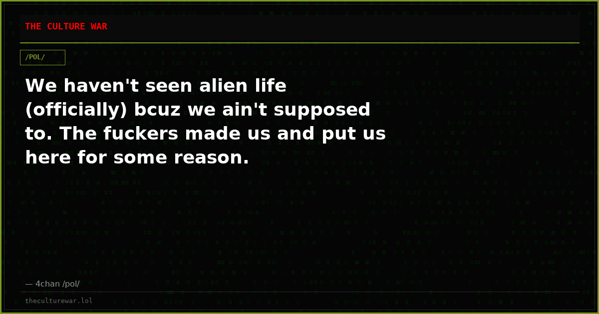 We haven't seen alien life (officially) bcuz we ain't supposed to. The fuckers made us and put us here for some reason.