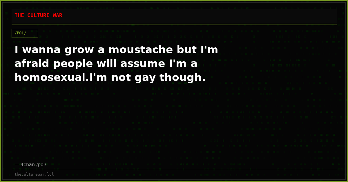 I wanna grow a moustache but I'm afraid people will assume I'm a homosexual.I'm not gay though.