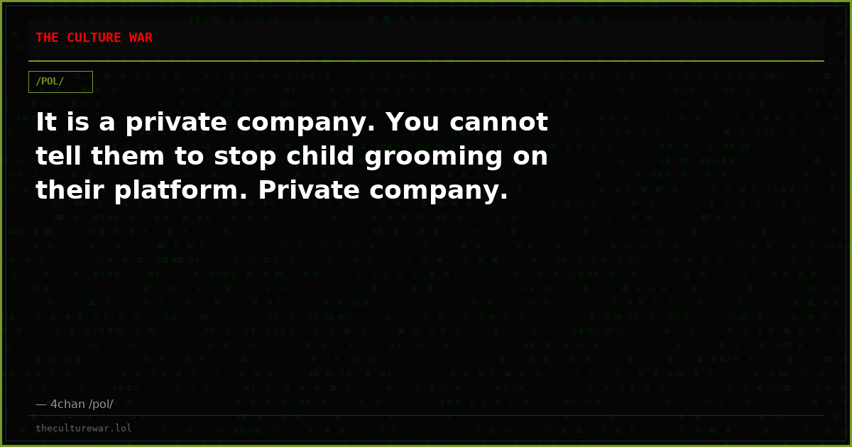 It is a private company. You cannot tell them to stop child grooming on their platform. Private company.