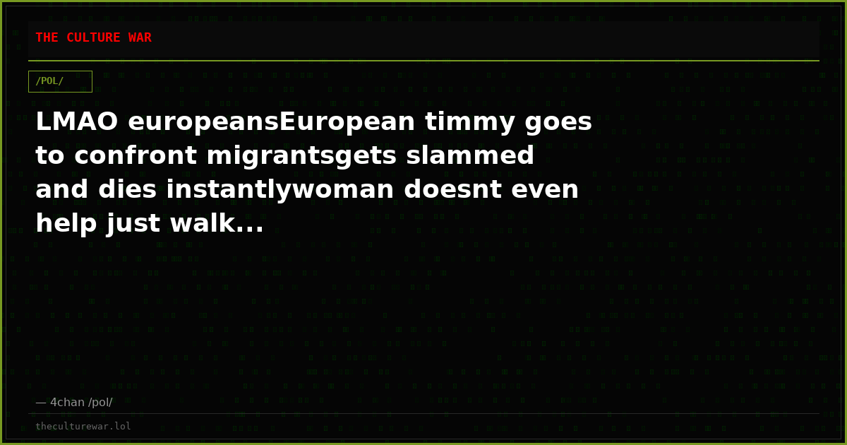 LMAO europeansEuropean timmy goes to confront migrantsgets slammed and dies instantlywoman doesnt even help just walk...